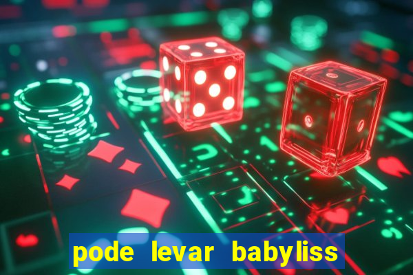 pode levar babyliss no cruzeiro